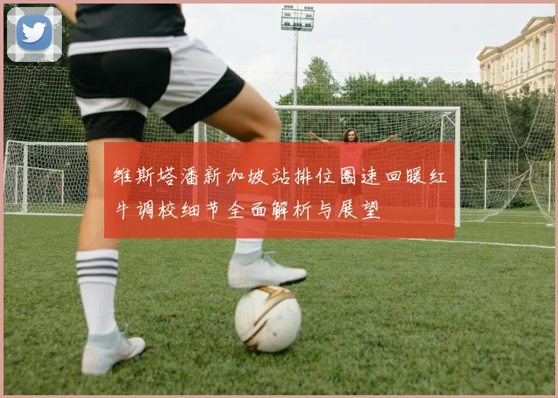维斯塔潘新加坡站排位圈速回暖红牛调校细节全面解析与展望